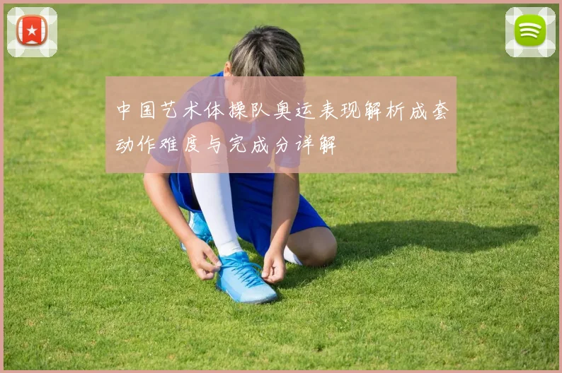 中国艺术体操队奥运表现解析成套动作难度与完成分详解