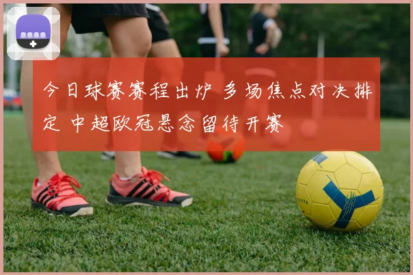 今日球赛赛程出炉 多场焦点对决排定 中超欧冠悬念留待开赛