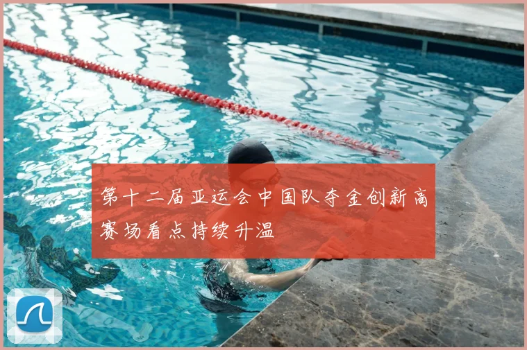 第十二届亚运会中国队夺金创新高赛场看点持续升温