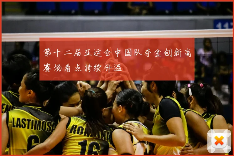 第十二届亚运会中国队夺金创新高赛场看点持续升温