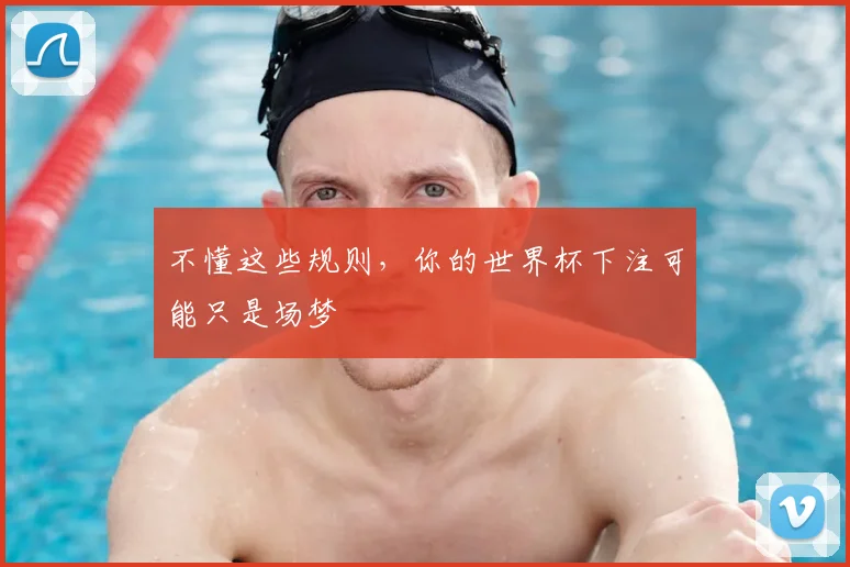 不懂这些规则,你的世界杯下注可能只是场梦