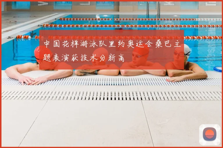 中国花样游泳队里约奥运会桑巴主题表演获技术分新高