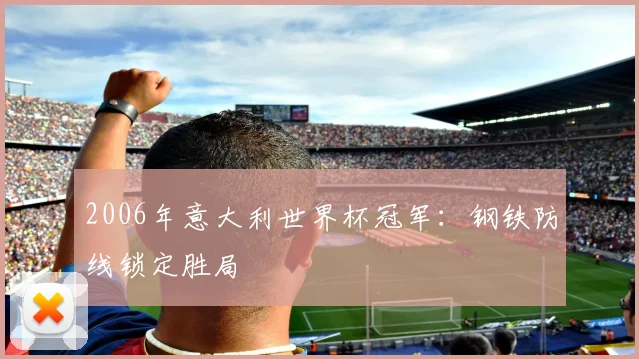 2006年意大利世界杯冠军：钢铁防线锁定胜局