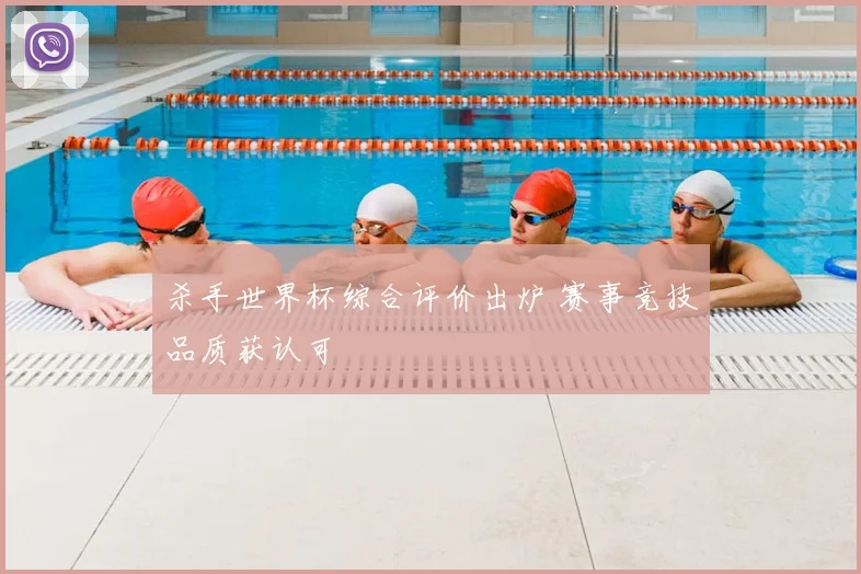 杀手世界杯综合评价出炉 赛事竞技品质获认可