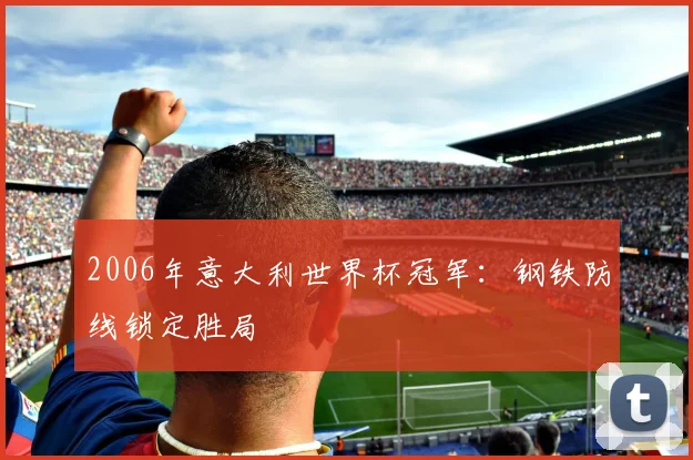 2006年意大利世界杯冠军：钢铁防线锁定胜局