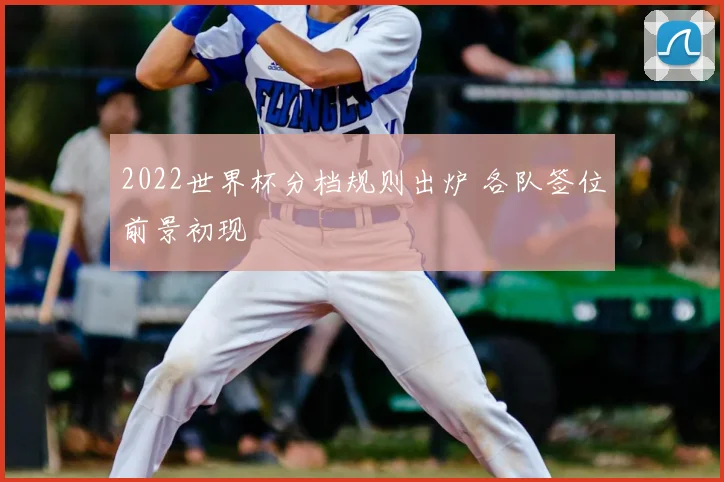 2022世界杯分档规则出炉 各队签位前景初现