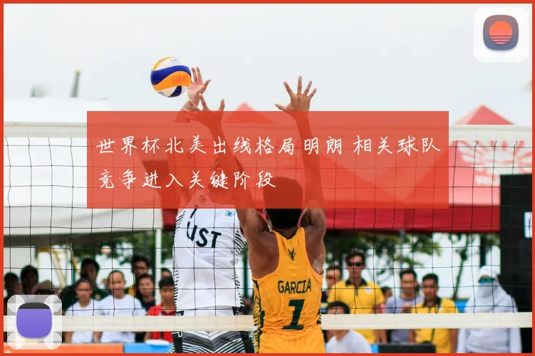 世界杯北美出线格局明朗 相关球队竞争进入关键阶段